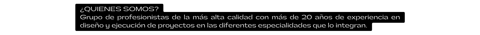 QUIENES SOMOS Grupo de profesionistas de la más alta calidad con más de 20 años de experiencia en diseño y ejecución de proyectos en las diferentes especialidades que lo integran